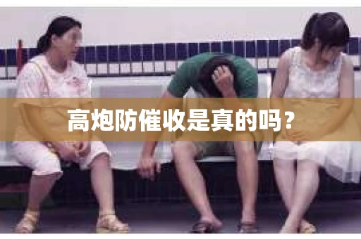 高炮防催收是真的吗? 高炮防催收是真的吗?