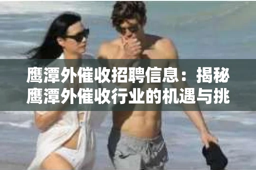 鹰潭外催收招聘信息：揭秘鹰潭外催收行业的机遇与挑战