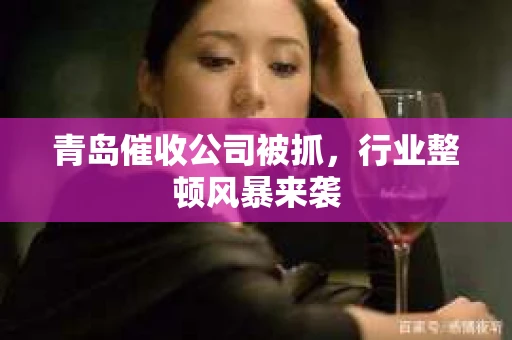 青岛催收公司被抓，行业整顿风暴来袭