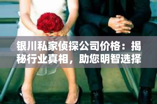 银川私家侦探公司价格：揭秘行业真相，助您明智选择