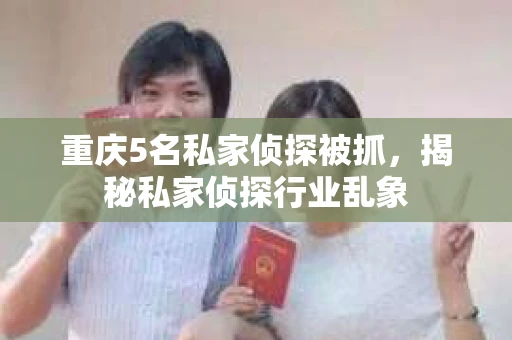 重庆5名私家侦探被抓，揭秘私家侦探行业乱象