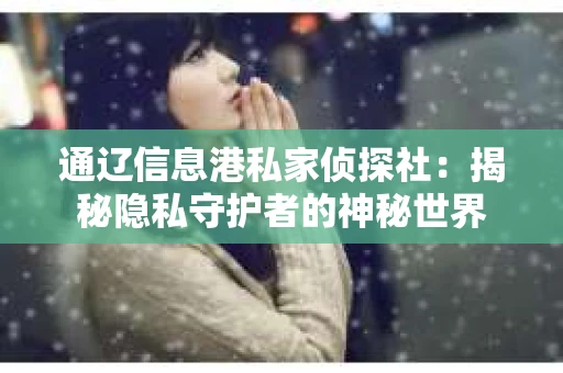 通辽信息港私家侦探社：揭秘隐私守护者的神秘世界
