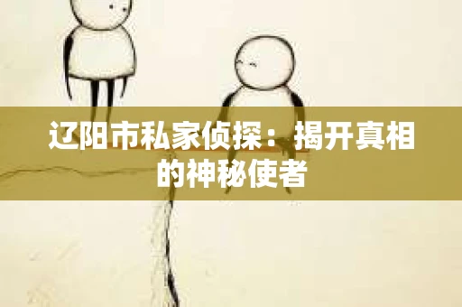 辽阳市私家侦探：揭开真相的神秘使者