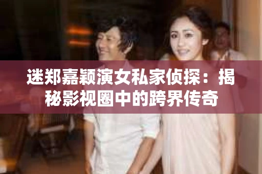 迷郑嘉颖演女私家侦探：揭秘影视圈中的跨界传奇