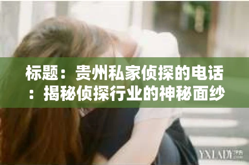 标题：贵州私家侦探的电话：揭秘侦探行业的神秘面纱