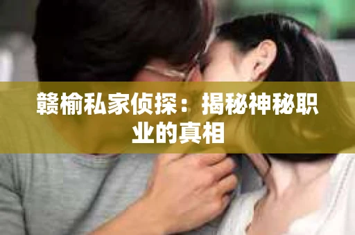 赣榆私家侦探：揭秘神秘职业的真相
