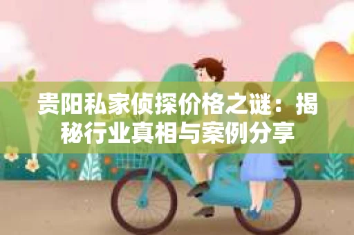 贵阳私家侦探价格之谜：揭秘行业真相与案例分享