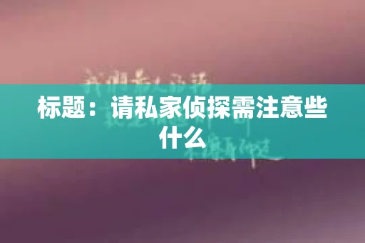 标题：请私家侦探需注意些什么