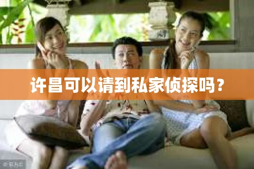 许昌可以请到私家侦探吗？
