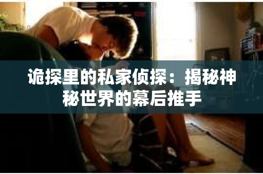 诡探里的私家侦探：揭秘神秘世界的幕后推手