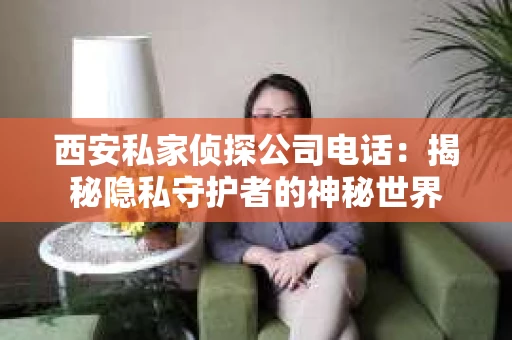 西安私家侦探公司电话：揭秘隐私守护者的神秘世界