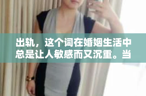 出轨，这个词在婚姻生活中总是让人敏感而又沉重。当它发生时，如何谈判挽回，如何重新建立信任，成为了许多夫妻面临的问题。今天，我们就来聊聊这个话题，希望能给那些正在经历婚姻困境的朋友们一些帮助。
