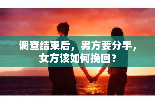 调查结束后，男方要分手，女方该如何挽回？
