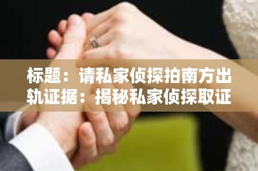 标题：请私家侦探拍南方出轨证据：揭秘私家侦探取证过程