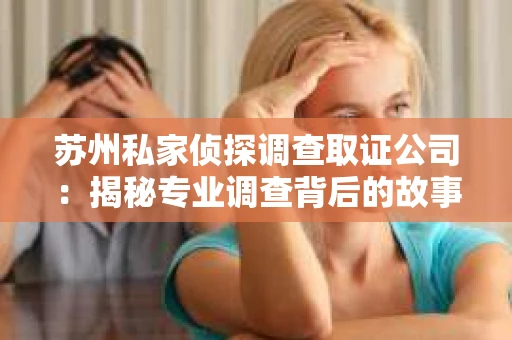 苏州私家侦探调查取证公司：揭秘专业调查背后的故事