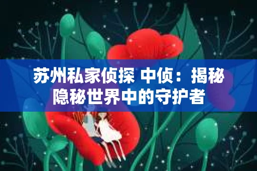 苏州私家侦探 中侦：揭秘隐秘世界中的守护者