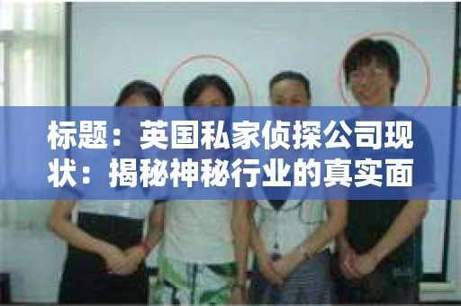 标题：英国私家侦探公司现状：揭秘神秘行业的真实面貌