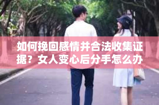 如何挽回感情并合法收集证据？女人变心后分手怎么办？