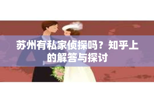 苏州有私家侦探吗？知乎上的解答与探讨