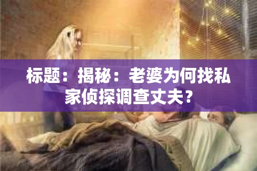 标题：揭秘：老婆为何找私家侦探调查丈夫？