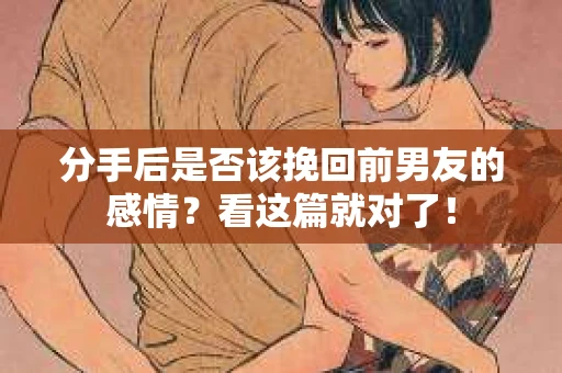 分手后是否该挽回前男友的感情？看这篇就对了！