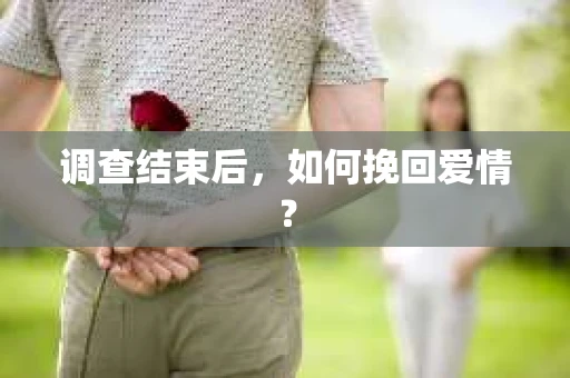 调查结束后,如何挽回爱情? 调查结束后,如何挽回爱情?
