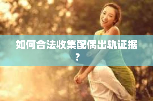 如何合法收集配偶出轨证据？
