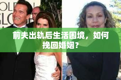 前夫出轨后生活困境，如何挽回婚姻？