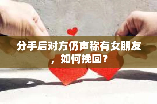 分手后对方仍声称有女朋友，如何挽回？