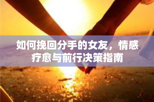 如何挽回分手的女友，情感疗愈与前行决策指南