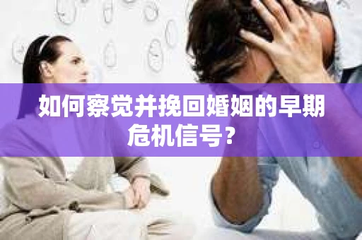 如何察觉并挽回婚姻的早期危机信号？