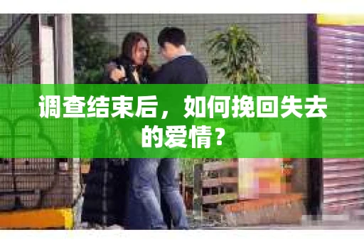 调查结束后，如何挽回失去的爱情？