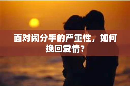 面对闹分手的严重性，如何挽回爱情？