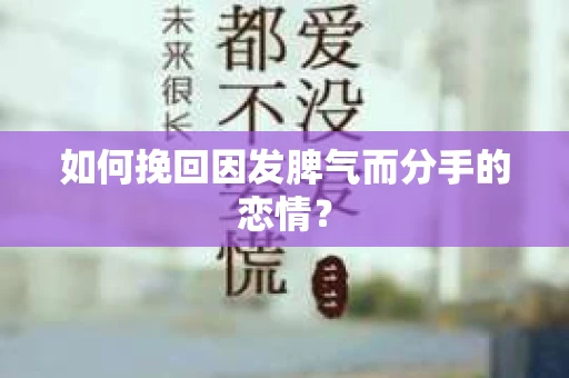 如何挽回因发脾气而分手的恋情？