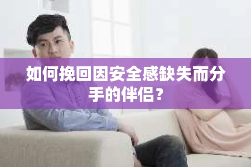 如何挽回因安全感缺失而分手的伴侣？