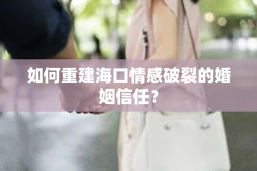 如何重建海口情感破裂的婚姻信任? 如何重建海口情感破裂的婚姻信任?