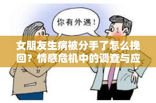 女朋友生病被分手了怎么挽回？情感危机中的调查与应对策略