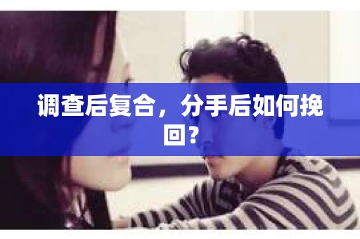 调查后复合，分手后如何挽回？