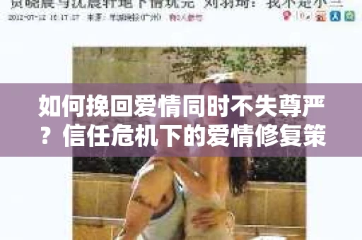 如何挽回爱情同时不失尊严？信任危机下的爱情修复策略