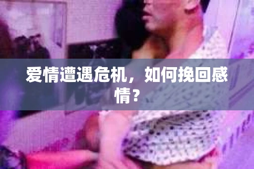 爱情遭遇危机，如何挽回感情？