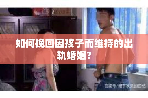 如何挽回因孩子而维持的出轨婚姻？