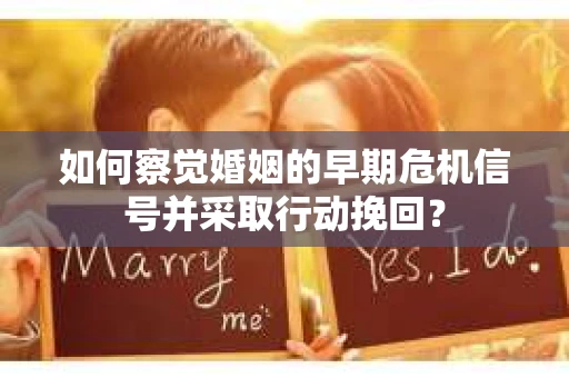 如何察觉婚姻的早期危机信号并采取行动挽回？
