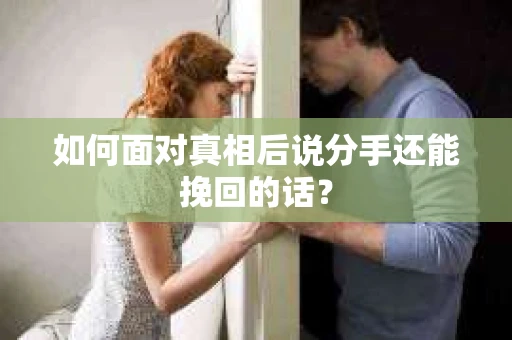 如何面对真相后说分手还能挽回的话？