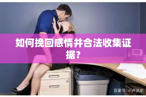如何挽回感情并合法收集证据？