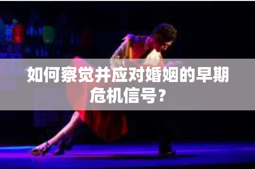 如何察觉并应对婚姻的早期危机信号？