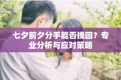 七夕前夕分手能否挽回？专业分析与应对策略
