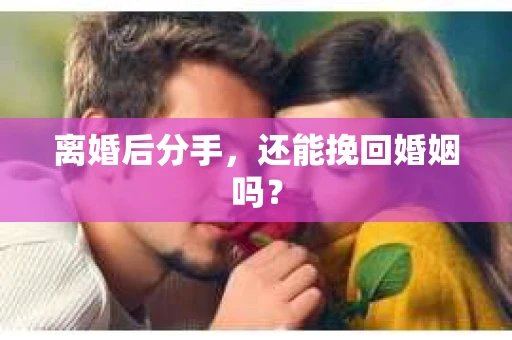 离婚后分手，还能挽回婚姻吗？