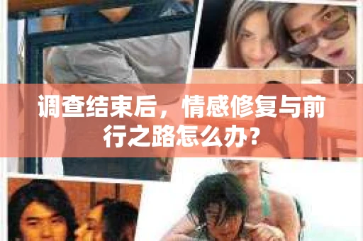 调查结束后，情感修复与前行之路怎么办？