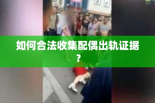 如何合法收集配偶出轨证据？