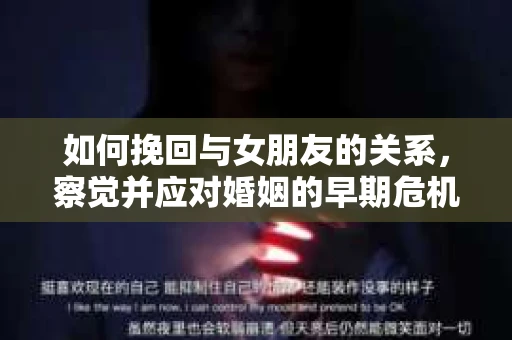 如何挽回与女朋友的关系，察觉并应对婚姻的早期危机信号